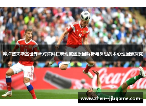 库卢塞夫斯基世界杯对阵拜仁表现低迷原因解析与反思战术心理因素探究