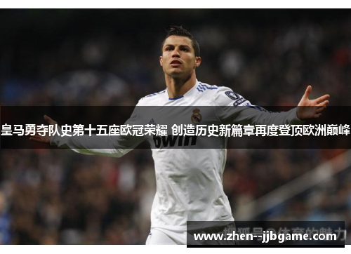 皇马勇夺队史第十五座欧冠荣耀 创造历史新篇章再度登顶欧洲巅峰