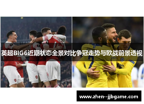 英超BIG6近期状态全景对比争冠走势与欧战前景透视