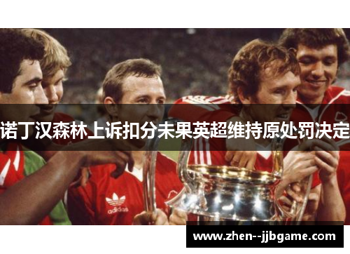 诺丁汉森林上诉扣分未果英超维持原处罚决定