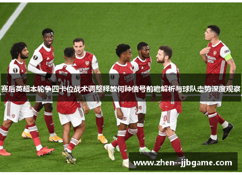 赛后英超本轮争四卡位战术调整释放何种信号前瞻解析与球队走势深度观察