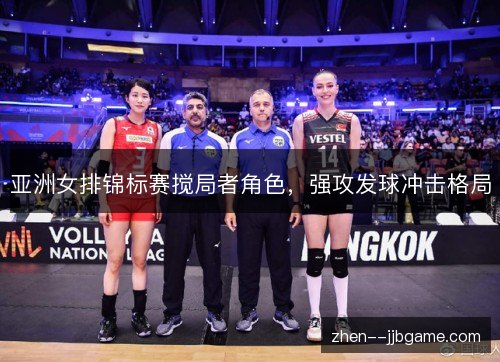 亚洲女排锦标赛搅局者角色，强攻发球冲击格局