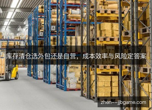 库存清仓选外包还是自营，成本效率与风险定答案